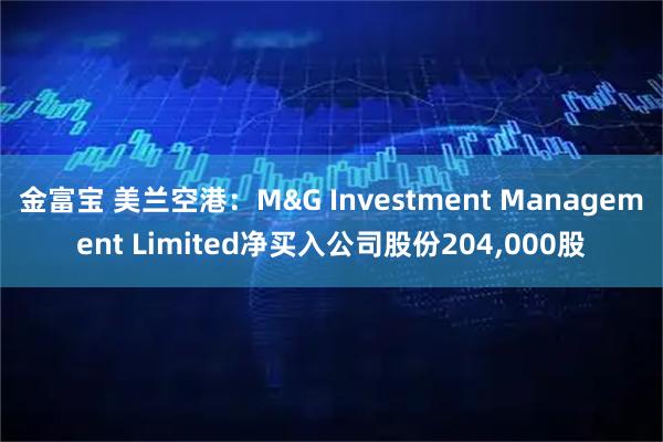 金富宝 美兰空港：M&G Investment Management Limited净买入公司股份204,000股