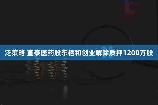 泛策略 宣泰医药股东栖和创业解除质押1200万股