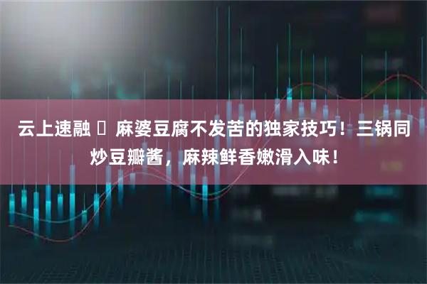 云上速融 ️麻婆豆腐不发苦的独家技巧！三锅同炒豆瓣酱，麻辣鲜香嫩滑入味！