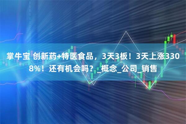 掌牛宝 创新药+特医食品，3天3板！3天上涨3308%！还有机会吗？_概念_公司_销售