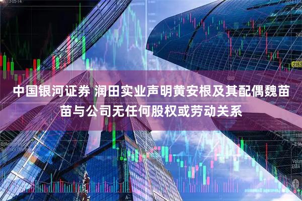 中国银河证券 润田实业声明黄安根及其配偶魏苗苗与公司无任何股权或劳动关系